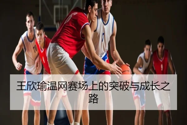 王欣瑜温网赛场上的突破与成长之路