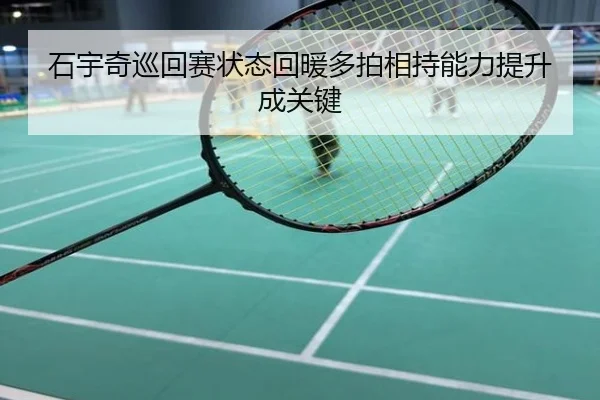石宇奇巡回赛状态回暖多拍相持能力提升成关键