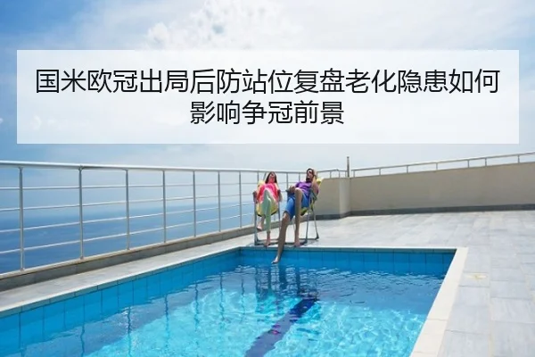 国米欧冠出局后防站位复盘老化隐患如何影响争冠前景