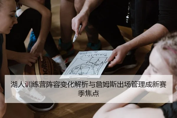 湖人训练营阵容变化解析与詹姆斯出场管理成新赛季焦点